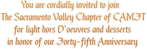 You are cordially invited to join
The Sacramento Valley Chapter of CAMFT
      for light hors D’oeuvres and desserts 
   in honor of our Forty-fifth Anniversary